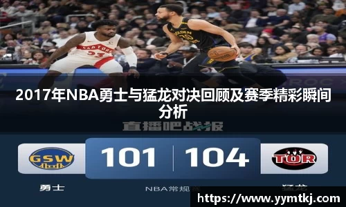 2017年NBA勇士与猛龙对决回顾及赛季精彩瞬间分析
