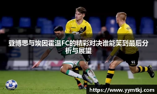 登博思与埃因霍温FC的精彩对决谁能笑到最后分析与展望