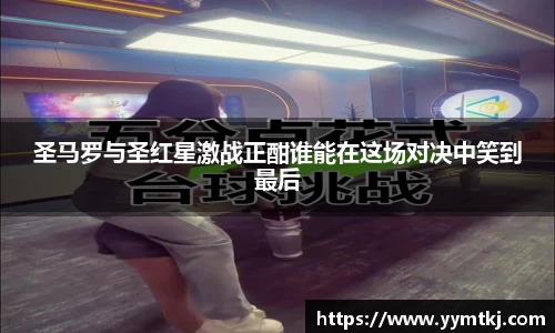 圣马罗与圣红星激战正酣谁能在这场对决中笑到最后