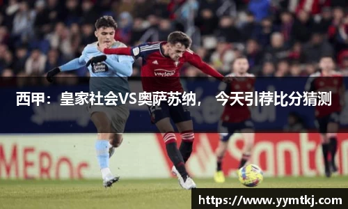 西甲：皇家社会VS奥萨苏纳， 今天引荐比分猜测