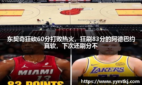 东契奇狂砍60分打败热火，狂刷83分的阿德巴约真软，下次还刷分不