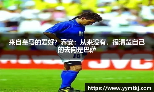 来自皇马的爱好？乔安：从来没有，很清楚自己的去向是巴萨